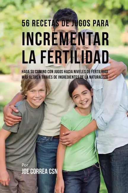 56 Recetas de Jugos Para Incrementar la Fertilidad: Haga su Camino Con Jugos Hacia Niveles de Fertilidad Más Altos a Través de Ingredientes de la Natu - Paperback