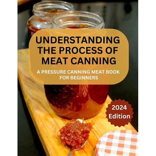 A Complete Guide to Meat Canning And Preserving For Beginners: A Pressure Canning Meat Book For Beginners - Paperback