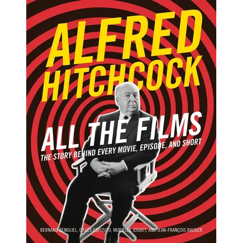 Alfred Hitchcock All the Films: The Story Behind Every Movie, Episode, and Short - Hardcover