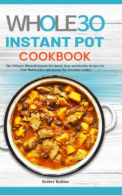 The Whole30 Instant Pot Cookbook: The Ultimate Whole30 Instant Pot Quick, Easy and Healthy Recipes for Your Multicooker and Instant Pot Pressure Cooke - Hardcover