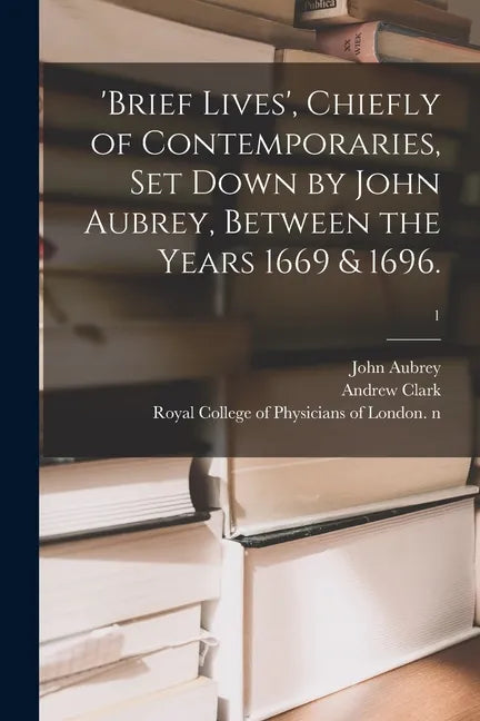 'Brief Lives', Chiefly of Contemporaries, Set Down by John Aubrey, Between the Years 1669 & 1696.; 1 - Paperback