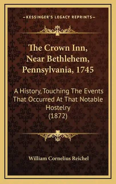 The Crown Inn, Near Bethlehem, Pennsylvania, 1745: A History, Touching The Events That Occurred At That Notable Hostelry (1872) - Hardcover