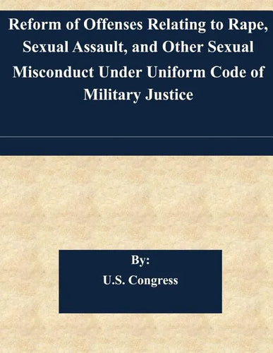 Reform of Offenses Relating to Rape, Sexual Assault, and Other Sexual Misconduct Under Uniform Code of Military Justice - Paperback