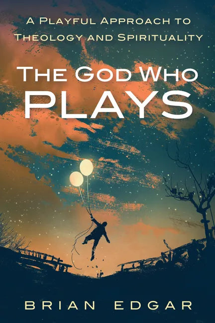 The God Who Plays: A Playful Approach to Theology and Spirituality - Hardcover