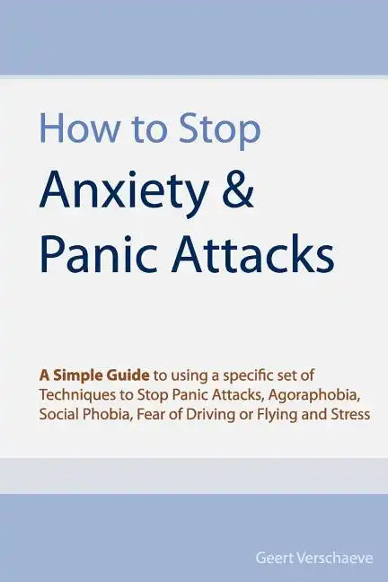 How to Stop Anxiety & Panic Attacks: A Simple Guide to using a specific set of Techniques to Stop Panic Attacks, Agoraphobia, Social Phobia, Fear of D - Paperback