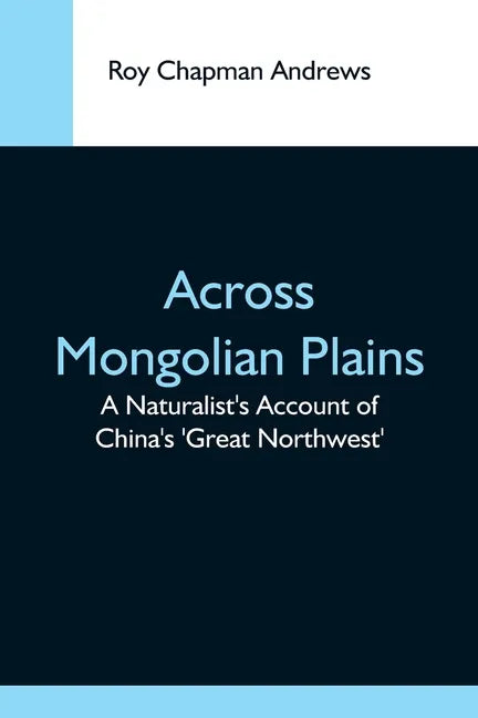 Across Mongolian Plains; A Naturalist'S Account Of China'S 'Great Northwest' - Paperback