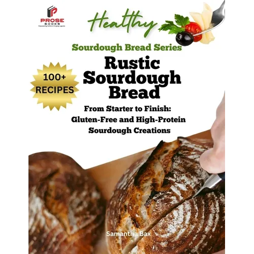 Rustic Sourdough Bread: From Starter to Finish: Gluten-Free and High-Protein Sourdough Creations - Paperback