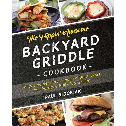 The Flippin' Awesome Backyard Griddle Cookbook: Tasty Recipes, Pro Tips and Bold Ideas for Outdoor Flat Top Grillin' - Paperback