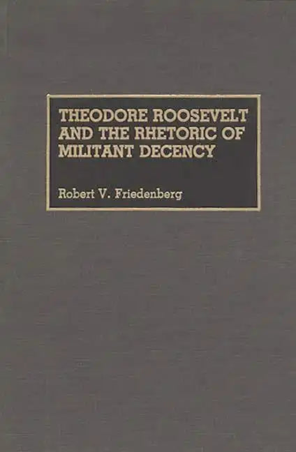 Theodore Roosevelt and the Rhetoric of Militant Decency - Hardcover