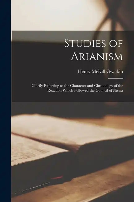 Studies of Arianism: Chiefly Referring to the Character and Chronology of the Reaction Which Followed the Council of Nicæa - Paperback