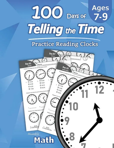Humble Math - 100 Days of Telling the Time - Practice Reading Clocks: Ages 7-9, Reproducible Math Drills with Answers: Clocks, Hours, Quarter Hours, F - Paperback