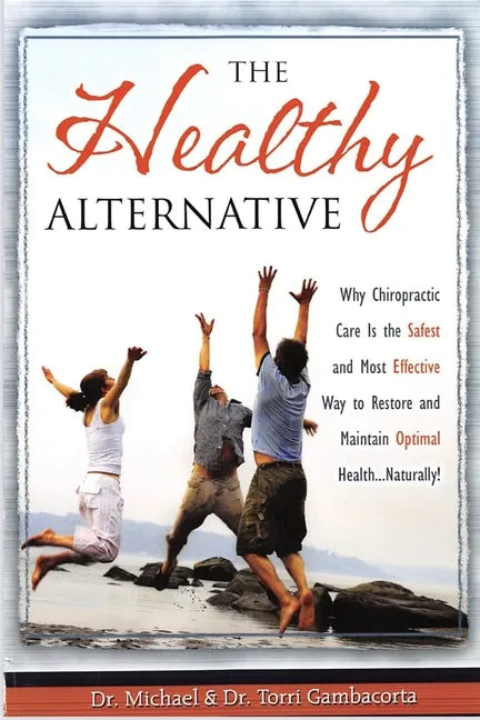 The Healthy Alternative: Why Chiropractic Care is the Safest and Most Effective Way to Restore and Maintain Optimal Health... Naturally! - Paperback