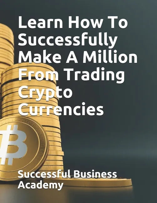 Learn How To Successfully Make A Million From Trading Crypto Currencies - Paperback