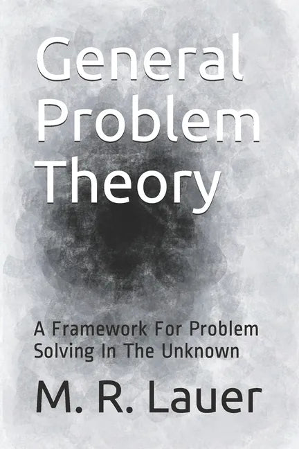 General Problem Theory: A Framework For Problem Solving In The Unknown - Paperback
