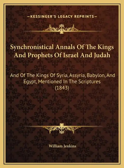 Synchronistical Annals Of The Kings And Prophets Of Israel And Judah: And Of The Kings Of Syria, Assyria, Babylon, And Egypt, Mentioned In The Scriptu - Hardcover