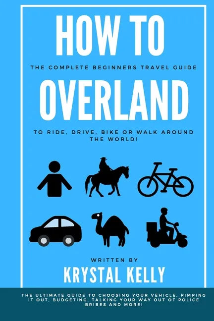 How to Overland: A Beginners Guide to Travel the World by Car, Motorcycle, Horse, Bicycle or on Foot! - Paperback