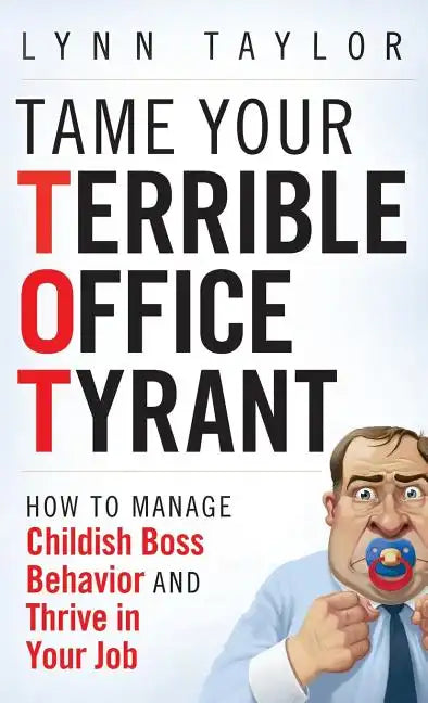 Tame Your Terrible Office Tyrant: How to Manage Childish Boss Behavior and Thrive in Your Job - Hardcover