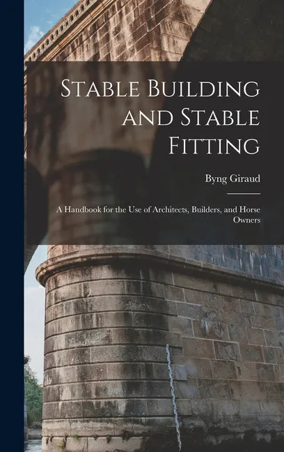 Stable Building and Stable Fitting: A Handbook for the use of Architects, Builders, and Horse Owners - Hardcover