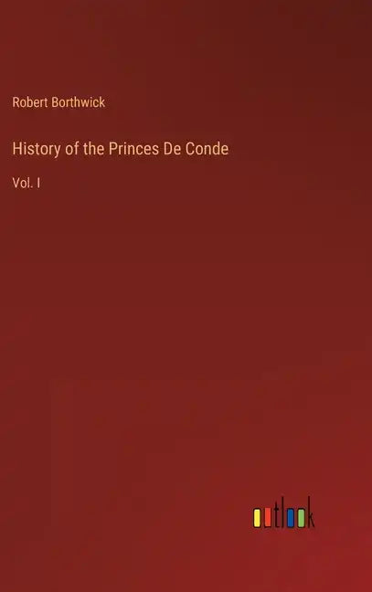 History of the Princes De Conde: Vol. I - Hardcover