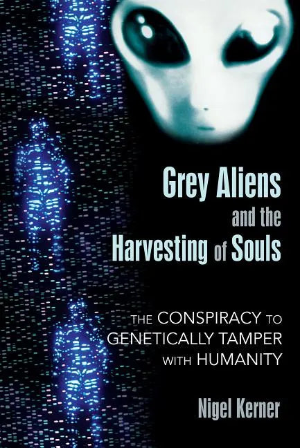 Grey Aliens and the Harvesting of Souls: The Conspiracy to Genetically Tamper with Humanity - Paperback