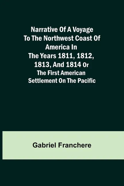 Narrative of a Voyage to the Northwest Coast of America in the years 1811, 1812, 1813, and 1814 or the First American Settlement on the Pacific - Paperback
