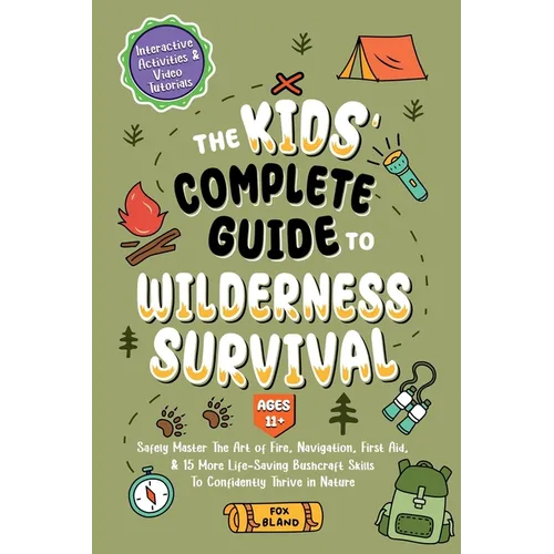The Kids' Complete Guide To Wilderness Survival [Ages 11]]: Safely Master The Art of Fire, Navigation, First Aid, & 15 More Life-Saving Bushcraft Skil - Paperback
