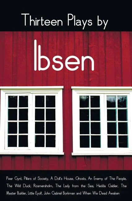 Thirteen Plays by Ibsen, including (complete and unabridged): Peer Gynt, Pillars of Society, A Doll's House, Ghosts, An Enemy of The People, The Wild - Hardcover