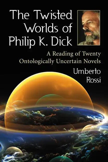 The Twisted Worlds of Philip K. Dick: A Reading of Twenty Ontologically Uncertain Novels - Paperback