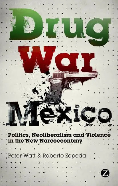 Drug War Mexico: Politics, Neoliberalism and Violence in the New Narcoeconomy - Paperback