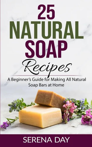 25 Natural Soap Recipes: A Beginner's Guide for Making All Natural Soap Bars at Home - Paperback