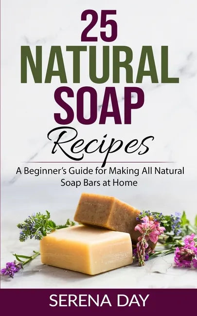 25 Natural Soap Recipes: A Beginner's Guide for Making All Natural Soap Bars at Home - Paperback