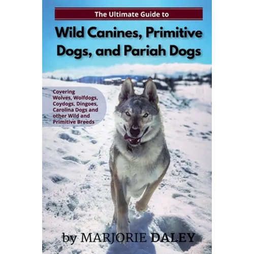 The Ultimate Guide to Wild Canines, Primitive Dogs, and Pariah Dogs: An Owner's Guide Book for Wolfdogs, Coydogs, and Other Hereditarily Wild Dog Bree - Paperback