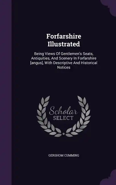 Forfarshire Illustrated: Being Views Of Gentlemen's Seats, Antiquities, And Scenery In Forfarshire [angus], With Descriptive And Historical Notices - Hardcover