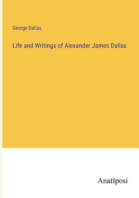 Life and Writings of Alexander James Dallas - Paperback