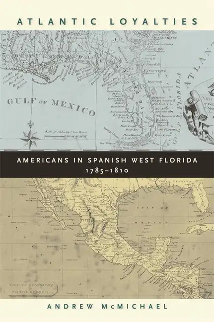 Atlantic Loyalties: Americans in Spanish West Florida, 1785-1810 - Paperback