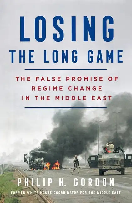 Losing the Long Game: The False Promise of Regime Change in the Middle East - Paperback
