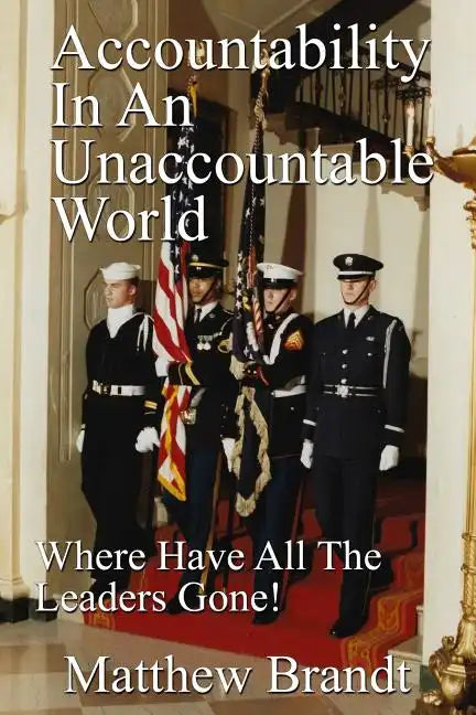 Accountability In An Unaccountable World: Where Have All The Leaders Gone! - Paperback