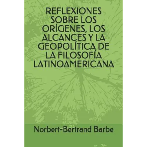 Reflexiones Sobre Los Orígenes, Los Alcances Y La Geopolítica de la Filosofía Latinoamericana - Paperback