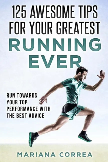 125 AWESOME TIPS For YOUR GREATEST RUNNING EVER: RUN TOWARDS YOUR TOP PERFORMANCE WiTH THE BEST ADVICE - Paperback