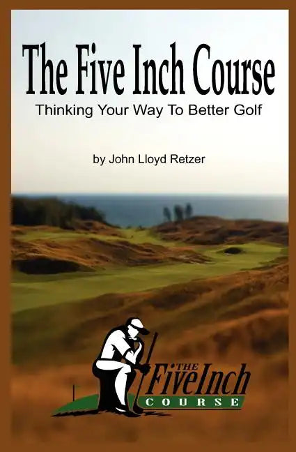 The Five Inch Course: Thinking Your Way To Better Golf - Paperback