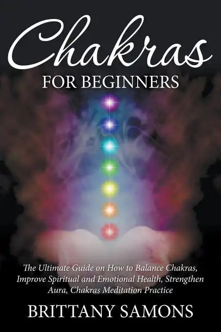 Chakras For Beginners: The Ultimate Guide on How to Balance Chakras, Improve Spiritual and Emotional Health, Strengthen Aura, Chakras Meditat - Paperback