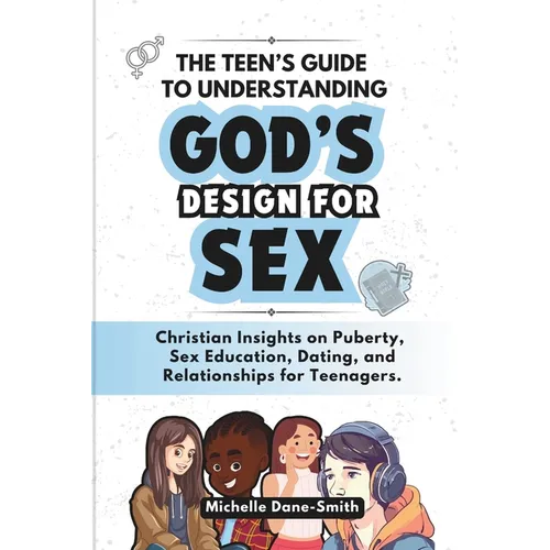 The Teen's Guide to Understanding God's Design for Sex: Christian Insights on Puberty, Sex Education, Dating, and Relationships for Teenagers. - Paperback