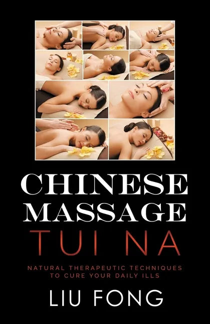 Chinese Massage Tui Na: Natural Therapeutic Techniques to Cure Your Daily Ills - Paperback