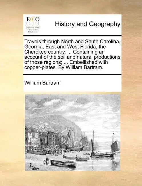 Travels through North and South Carolina, Georgia, East and West Florida, the Cherokee country, ... Containing an account of the soil and natural prod - Paperback