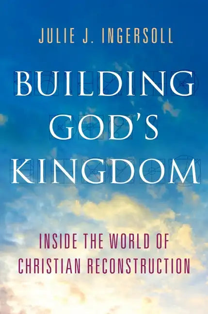 Building God's Kingdom: Inside the World of Christian Reconstruction - Hardcover