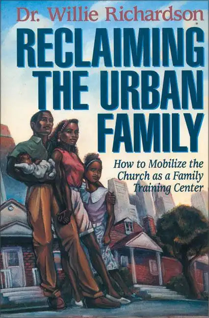 Reclaiming the Urban Family: How to Mobilize the Church as a Family Training Center - Paperback