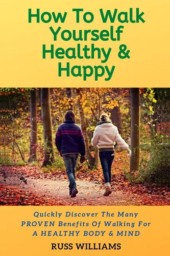 How to Walk yourself Healthy & Happy: Why Walking Exercise Boosts Physical And Mental Health - Paperback
