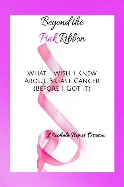 Beyond the Pink Ribbon: What I Wish I Knew about Breast Cancer Before I Got It - Paperback