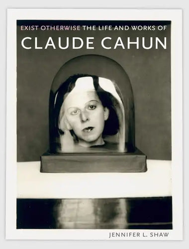 Exist Otherwise: The Life and Works of Claude Cahun - Paperback