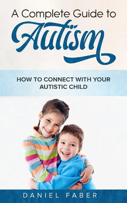 A Complete Guide to Autism: How to Connect with Your Autistic Child - Paperback